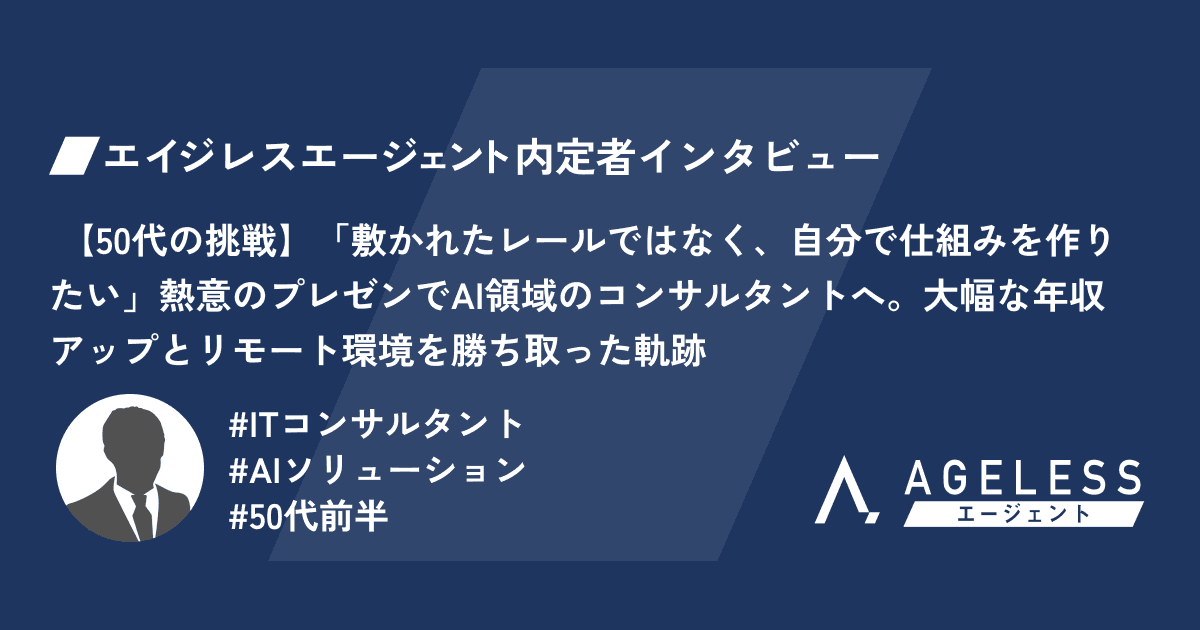 【テストデータ】【50代の挑戦】「敷かれたレールではなく、自分で仕組みを作りたい」熱意のプレゼンでAI領域のコンサルタントへ。大幅な年収アップとリモート環境を勝ち取った軌跡